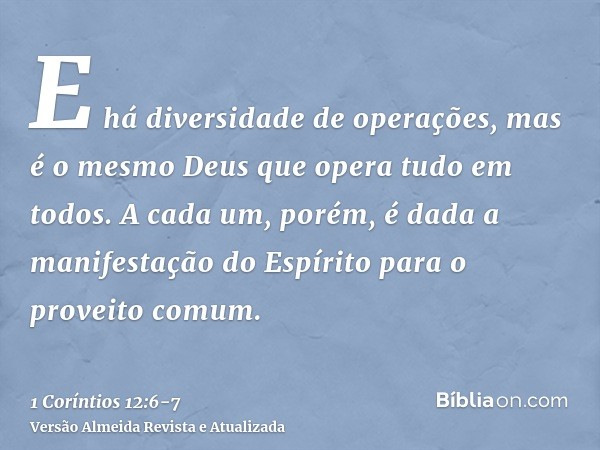 E há diversidade de operações, mas é o mesmo Deus que opera tudo em todos.A cada um, porém, é dada a manifestação do Espírito para o proveito comum.