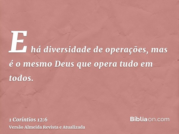 E há diversidade de operações, mas é o mesmo Deus que opera tudo em todos.