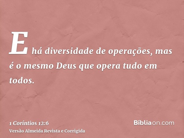 E há diversidade de operações, mas é o mesmo Deus que opera tudo em todos.