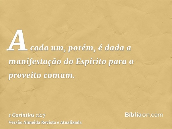 A cada um, porém, é dada a manifestação do Espírito para o proveito comum.