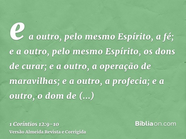 e a outro, pelo mesmo Espírito, a fé; e a outro, pelo mesmo Espírito, os dons de curar;e a outro, a operação de maravilhas; e a outro, a profecia; e a outro, o 