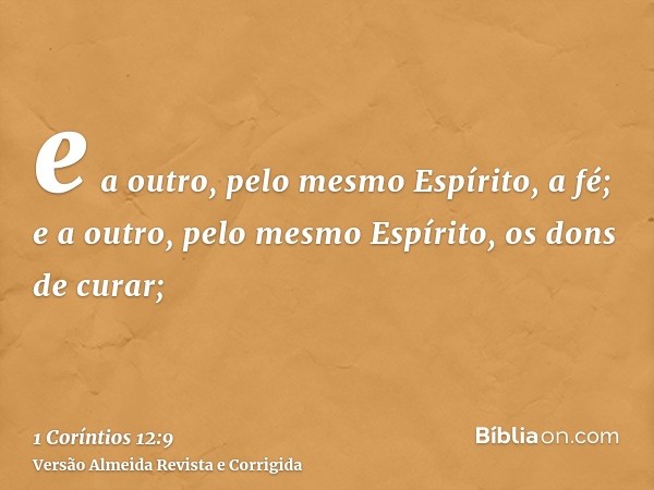 e a outro, pelo mesmo Espírito, a fé; e a outro, pelo mesmo Espírito, os dons de curar;