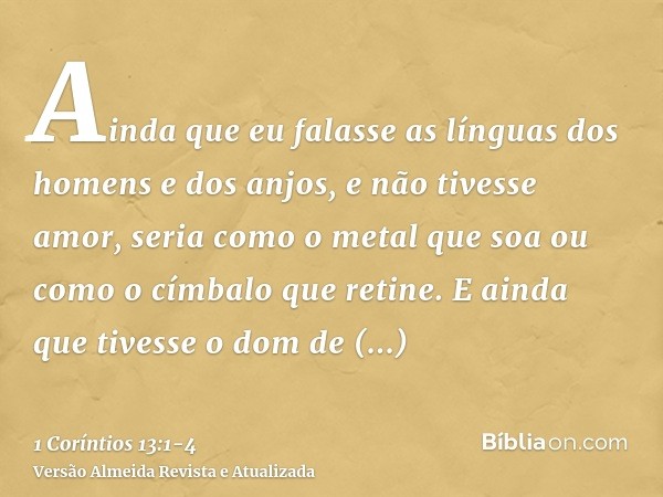 Ainda que eu falasse as línguas dos homens e dos anjos, e não tivesse amor, seria como o metal que soa ou como o címbalo que retine.E ainda que tivesse o dom de