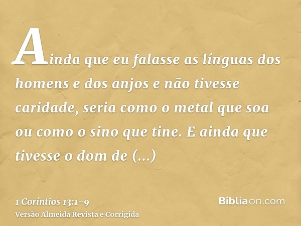 Ainda que eu falasse as línguas dos homens e dos anjos e não tivesse caridade, seria como o metal que soa ou como o sino que tine.E ainda que tivesse o dom de p