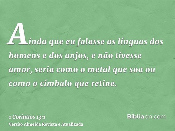 Ainda que eu falasse as línguas dos homens e dos anjos, e não tivesse amor, seria como o metal que soa ou como o címbalo que retine.