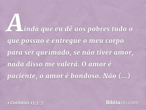 Ainda que eu dê aos pobres tudo o que possuo e entregue o meu corpo para ser queimado, se não tiver amor, nada disso me valerá. O amor é paciente, o amor é bond