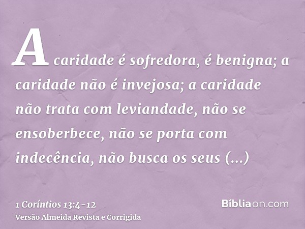 A caridade é sofredora, é benigna; a caridade não é invejosa; a caridade não trata com leviandade, não se ensoberbece,não se porta com indecência, não busca os 