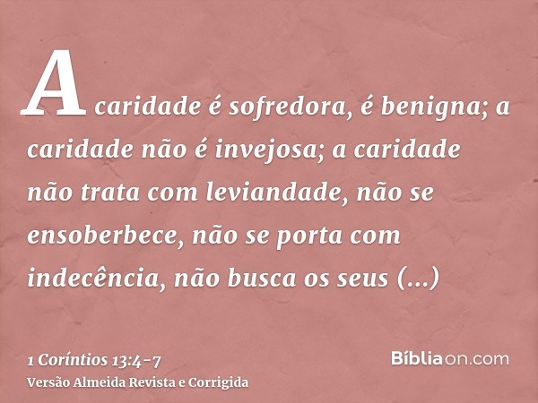 A caridade é sofredora, é benigna; a caridade não é invejosa; a caridade não trata com leviandade, não se ensoberbece,não se porta com indecência, não busca os 