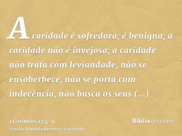 A caridade é sofredora, é benigna; a caridade não é invejosa; a caridade não trata com leviandade, não se ensoberbece,não se porta com indecência, não busca os 