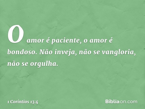 O amor é paciente, o amor é bondoso. Não inveja, não se vangloria, não se orgulha. -- 1 Coríntios 13:4