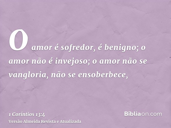 O amor é sofredor, é benigno; o amor não é invejoso; o amor não se vangloria, não se ensoberbece,