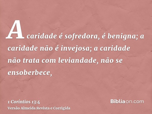 A caridade é sofredora, é benigna; a caridade não é invejosa; a caridade não trata com leviandade, não se ensoberbece,
