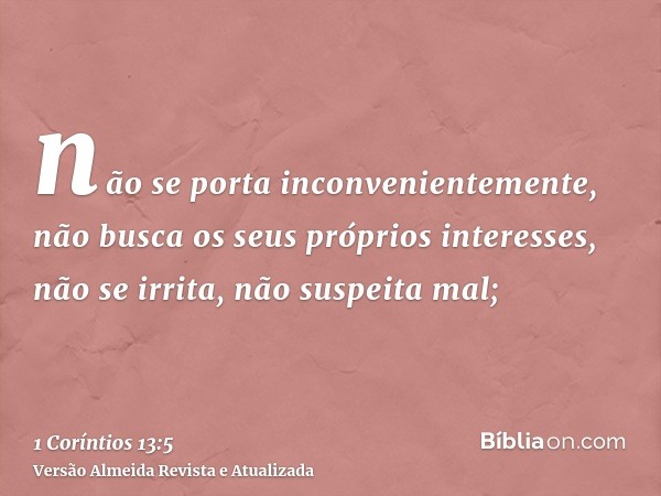 não se porta inconvenientemente, não busca os seus próprios interesses, não se irrita, não suspeita mal;