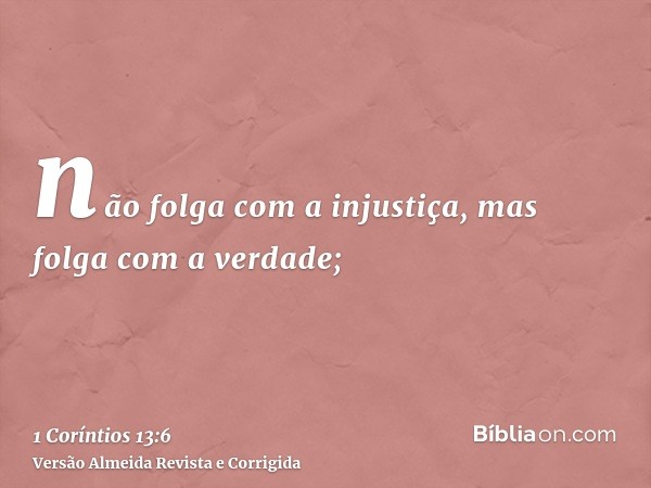 não folga com a injustiça, mas folga com a verdade;