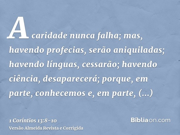 A caridade nunca falha; mas, havendo profecias, serão aniquiladas; havendo línguas, cessarão; havendo ciência, desaparecerá;porque, em parte, conhecemos e, em p