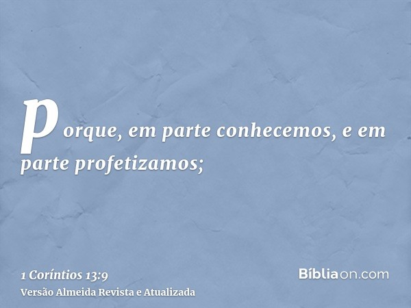porque, em parte conhecemos, e em parte profetizamos;