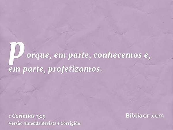 porque, em parte, conhecemos e, em parte, profetizamos.