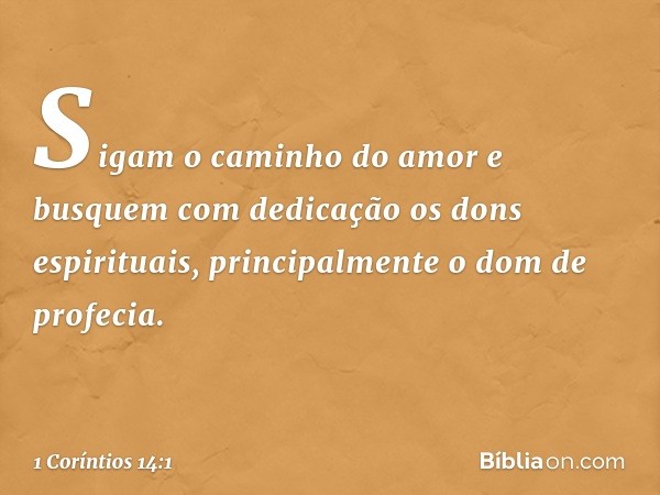 Sigam o caminho do amor e busquem com dedicação os dons espirituais, principalmente o dom de profecia. -- 1 Coríntios 14:1