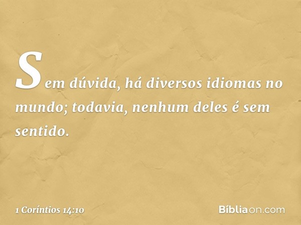 Sem dúvida, há diversos idiomas no mundo; todavia, nenhum deles é sem sentido. -- 1 Coríntios 14:10