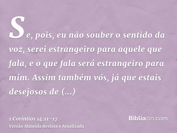 Se, pois, eu não souber o sentido da voz, serei estrangeiro para aquele que fala, e o que fala será estrangeiro para mim.Assim também vós, já que estais desejos