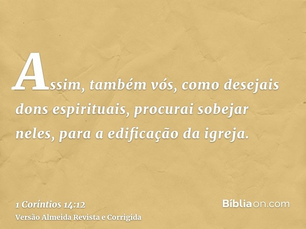 Assim, também vós, como desejais dons espirituais, procurai sobejar neles, para a edificação da igreja.