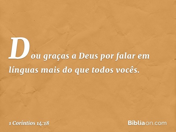 Dou graças a Deus por falar em línguas mais do que todos vocês. -- 1 Coríntios 14:18