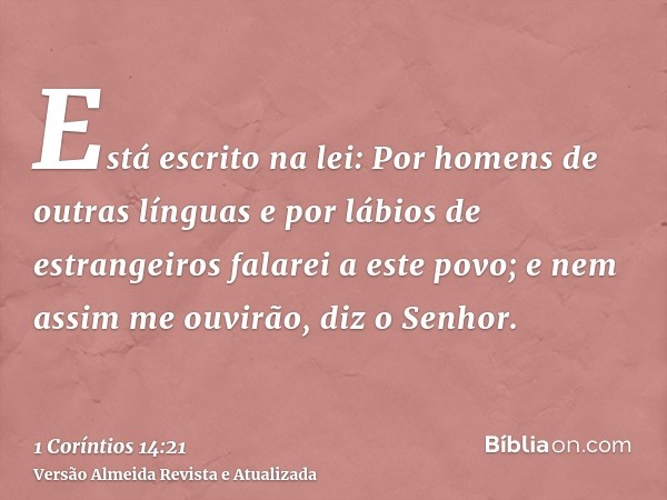 Está escrito na lei: Por homens de outras línguas e por lábios de estrangeiros falarei a este povo; e nem assim me ouvirão, diz o Senhor.
