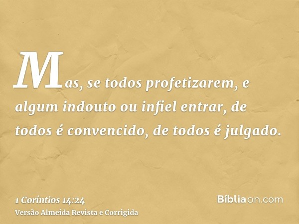 Mas, se todos profetizarem, e algum indouto ou infiel entrar, de todos é convencido, de todos é julgado.