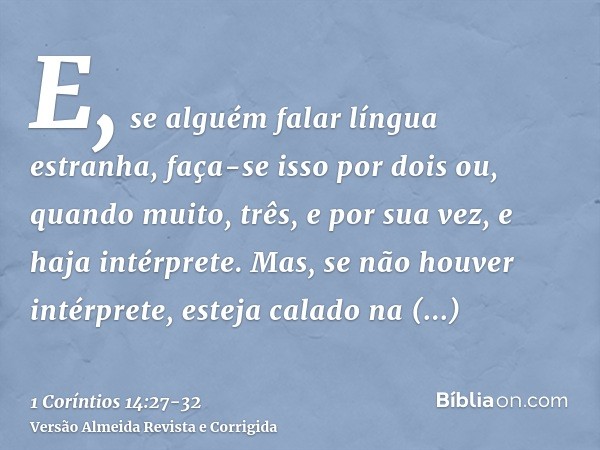 E, se alguém falar língua estranha, faça-se isso por dois ou, quando muito, três, e por sua vez, e haja intérprete.Mas, se não houver intérprete, esteja calado 