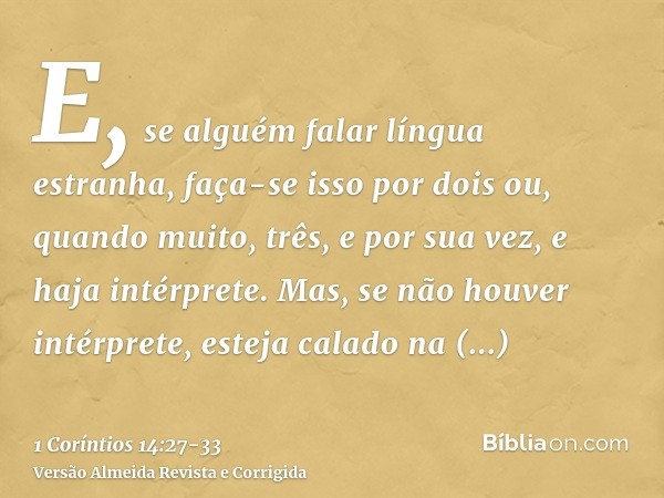 E, se alguém falar língua estranha, faça-se isso por dois ou, quando muito, três, e por sua vez, e haja intérprete.Mas, se não houver intérprete, esteja calado 