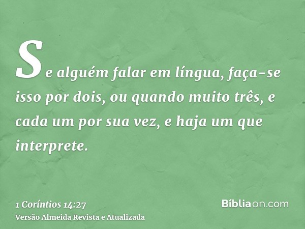 Se alguém falar em língua, faça-se isso por dois, ou quando muito três, e cada um por sua vez, e haja um que interprete.