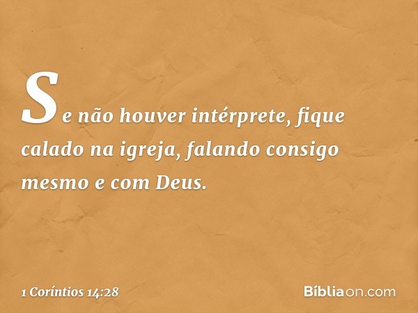 Se não houver intérprete, fique calado na igreja, falando consigo mesmo e com Deus. -- 1 Coríntios 14:28