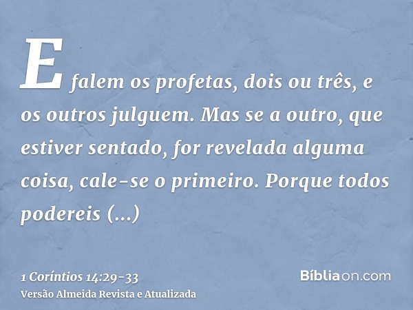 E falem os profetas, dois ou três, e os outros julguem.Mas se a outro, que estiver sentado, for revelada alguma coisa, cale-se o primeiro.Porque todos podereis 