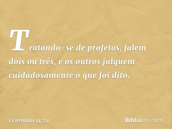 Tratando-se de profetas, falem dois ou três, e os outros julguem cuidadosamente o que foi dito. -- 1 Coríntios 14:29