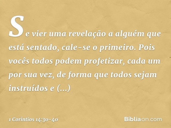 Se vier uma revelação a alguém que está sentado, cale-se o primeiro. Pois vocês todos podem profetizar, cada um por sua vez, de forma que todos sejam instruídos