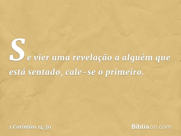 Se vier uma revelação a alguém que está sentado, cale-se o primeiro. -- 1 Coríntios 14:30