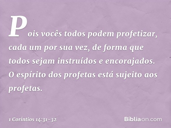 Pois vocês todos podem profetizar, cada um por sua vez, de forma que todos sejam instruídos e encorajados. O espírito dos profetas está sujeito aos profetas. --