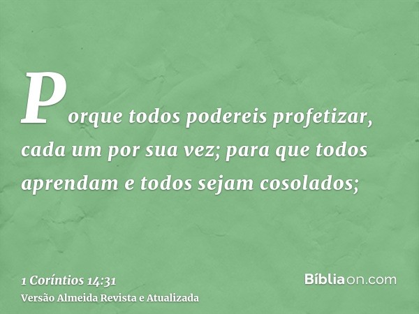 Porque todos podereis profetizar, cada um por sua vez; para que todos aprendam e todos sejam cosolados;