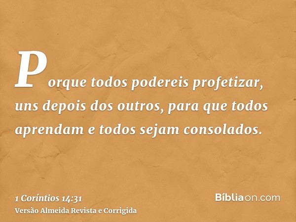 Porque todos podereis profetizar, uns depois dos outros, para que todos aprendam e todos sejam consolados.