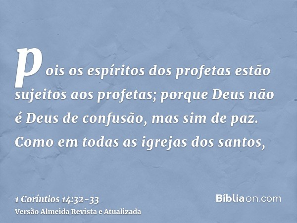 pois os espíritos dos profetas estão sujeitos aos profetas;porque Deus não é Deus de confusão, mas sim de paz. Como em todas as igrejas dos santos,