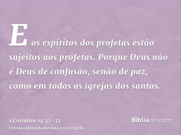 E os espíritos dos profetas estão sujeitos aos profetas.Porque Deus não é Deus de confusão, senão de paz, como em todas as igrejas dos santos.