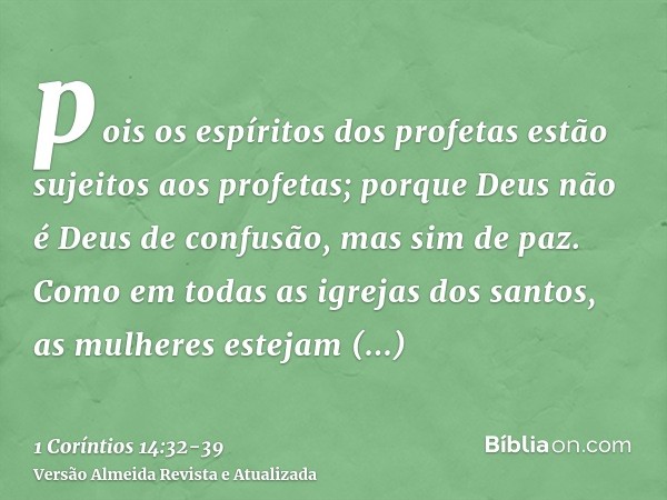 pois os espíritos dos profetas estão sujeitos aos profetas;porque Deus não é Deus de confusão, mas sim de paz. Como em todas as igrejas dos santos,as mulheres e