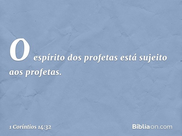 O espírito dos profetas está sujeito aos profetas. -- 1 Coríntios 14:32