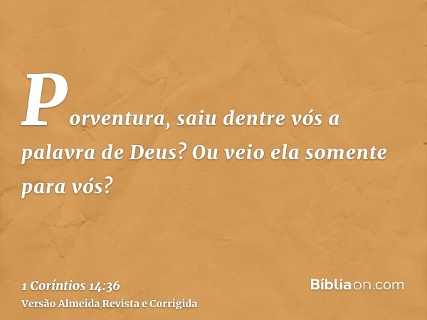 Porventura, saiu dentre vós a palavra de Deus? Ou veio ela somente para vós?