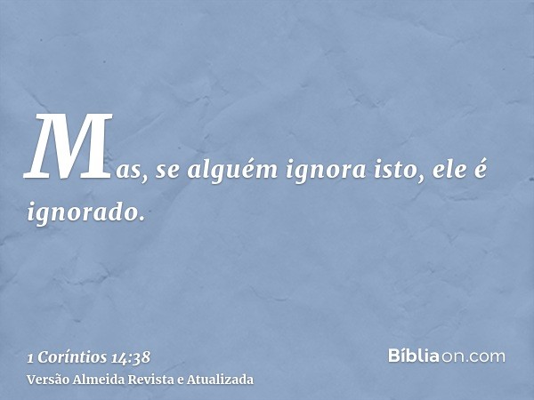 Mas, se alguém ignora isto, ele é ignorado.