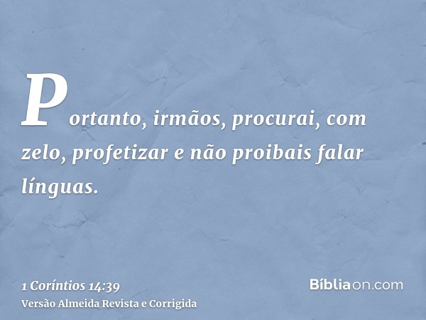 Portanto, irmãos, procurai, com zelo, profetizar e não proibais falar línguas.