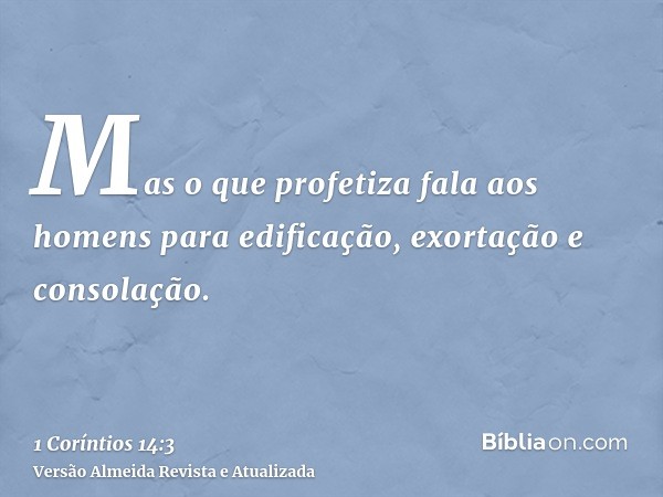 Mas o que profetiza fala aos homens para edificação, exortação e consolação.