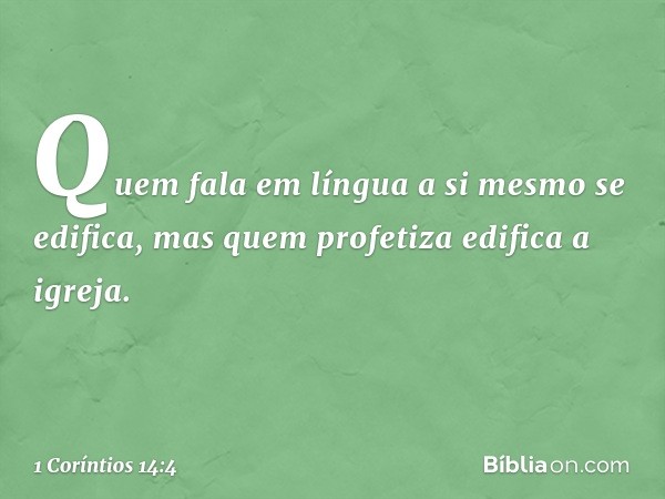 Quem fala em língua a si mesmo se edifica, mas quem profetiza edifica a igreja. -- 1 Coríntios 14:4