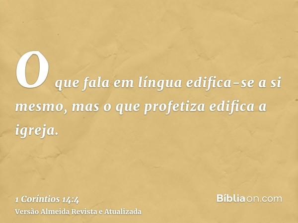 O que fala em língua edifica-se a si mesmo, mas o que profetiza edifica a igreja.