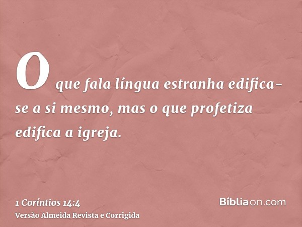 O que fala língua estranha edifica-se a si mesmo, mas o que profetiza edifica a igreja.